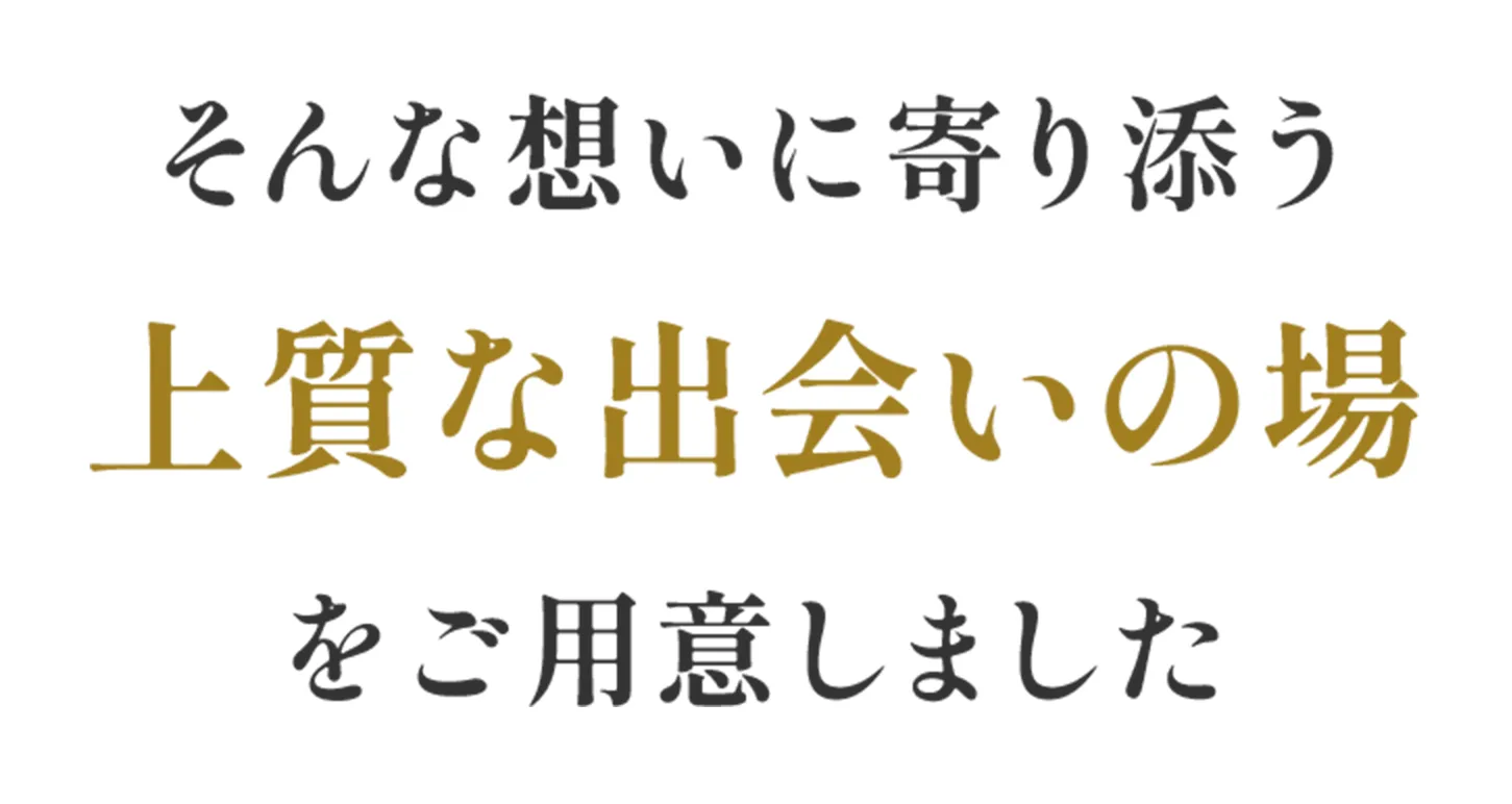 そんな想いに寄り添う上質な出会いの場をご用意しました