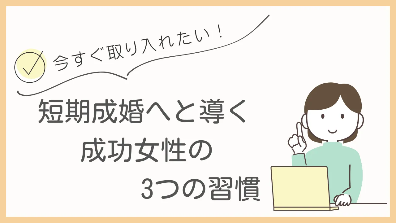短期成婚を叶える婚活女性が実践する3つの習慣～30代でもスピード成婚を目指す方法～