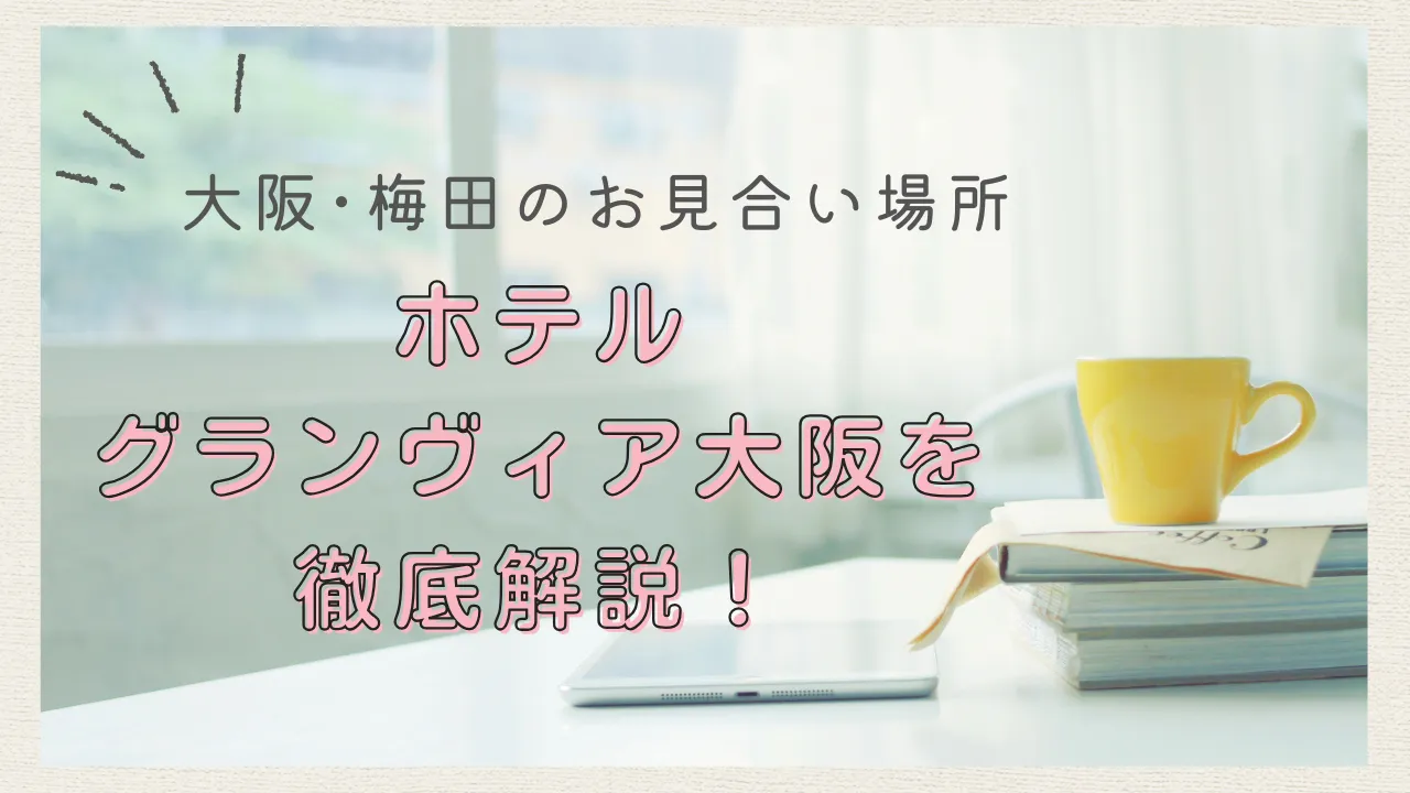 【大阪のお見合い場所】梅田の定番！ホテルグランヴィア大阪のラウンジを仲人が徹底解説